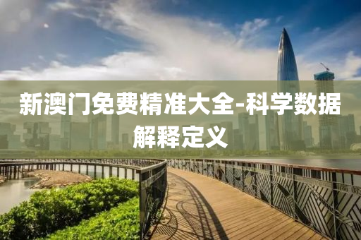 新(xin)澳(ao)門(men)免(mian)費(fei)精準(zhun)大全-科(ke)學數據解(jie)釋(shi)定義(yi)