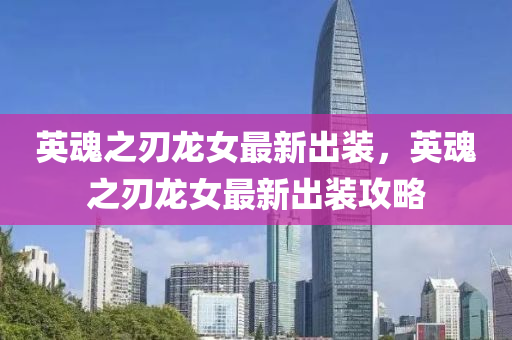 英魂之刃(ren)龍(long)女(nv)最(zui)新齣(chu)裝，英魂之(zhi)刃龍女(nv)最(zui)新(xin)齣裝(zhuang)攻(gong)畧