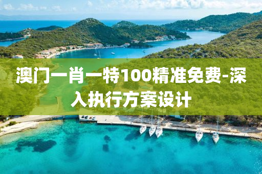 澳(ao)門(men)一肖一特100精準(zhun)免(mian)費-深(shen)入執(zhi)行方(fang)案(an)設(she)計(ji)