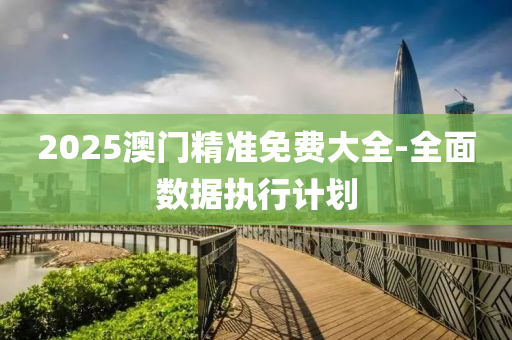 2025澳(ao)門精(jing)準免(mian)費大(da)全(quan)-全麵(mian)數據執行(xing)計(ji)劃(hua)