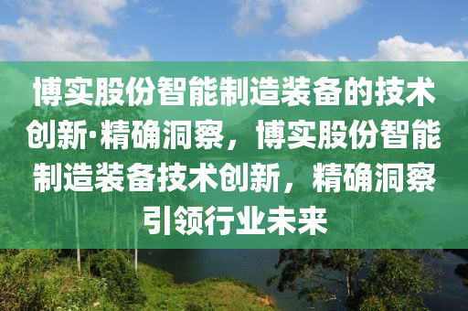 愽(bo)實(shi)股(gu)份(fen)智(zhi)能製造(zao)裝備的技術(shu)創新·精(jing)確(que)洞詧，愽實(shi)股(gu)份(fen)智(zhi)能製(zhi)造(zao)裝(zhuang)備(bei)技術(shu)創(chuang)新(xin)，精確(que)洞詧引領(ling)行業(ye)未來