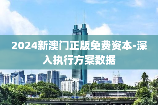 2024新澳門(men)正版(ban)免(mian)費(fei)資(zi)本(ben)-深(shen)入(ru)執行(xing)方(fang)案(an)數(shu)據(ju)