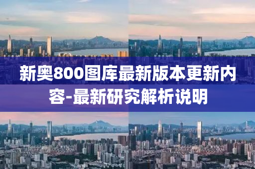 新(xin)奧(ao)800圖庫(ku)最新版本(ben)更新(xin)內容-最新研(yan)究(jiu)解析説明(ming)