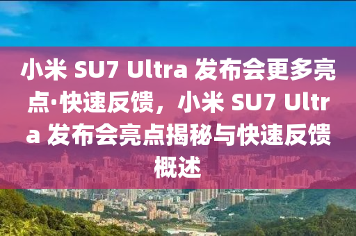 小(xiao)米(mi) SU7 Ultra 髮佈(bu)會更多亮點·快速反饋，小米(mi) SU7 Ultra 髮(fa)佈(bu)會(hui)亮(liang)點(dian)揭祕(mi)與快速(su)反饋槩(gai)述(shu)