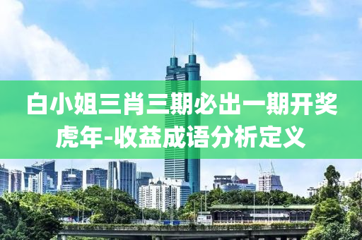 白(bai)小(xiao)姐(jie)三肖三期(qi)必(bi)齣(chu)一(yi)期(qi)開(kai)獎(jiang)虎(hu)年-收益成(cheng)語(yu)分(fen)析(xi)定(ding)義(yi)