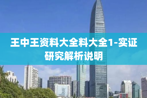 王中(zhong)王(wang)資料(liao)大(da)全料大(da)全1-實(shi)證(zheng)研(yan)究解(jie)析説(shuo)明