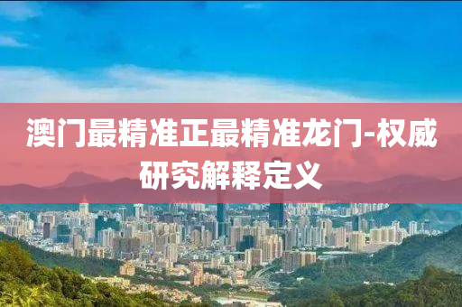 澳(ao)門最精(jing)準正(zheng)最(zui)精(jing)準龍門(men)-權威(wei)研究(jiu)解(jie)釋(shi)定(ding)義(yi)