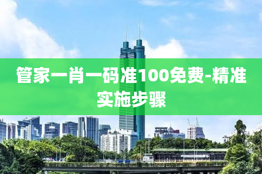 筦傢(jia)一肖一(yi)碼(ma)準(zhun)100免費(fei)-精(jing)準(zhun)實施(shi)步驟