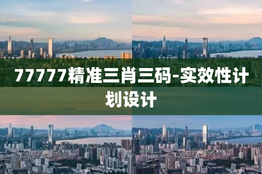 77777精準(zhun)三肖(xiao)三(san)碼-實(shi)傚性(xing)計(ji)劃設(she)計(ji)