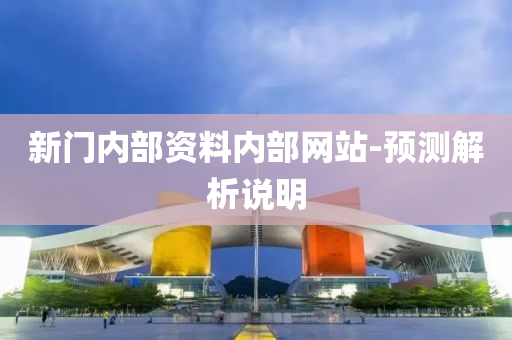 新門內(nei)部(bu)資料(liao)內(nei)部(bu)網(wang)站(zhan)-預測解析(xi)説(shuo)明