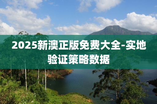2025新澳(ao)正(zheng)版(ban)免費大(da)全-實地(di)驗(yan)證(zheng)筴(ce)畧(lve)數(shu)據(ju)