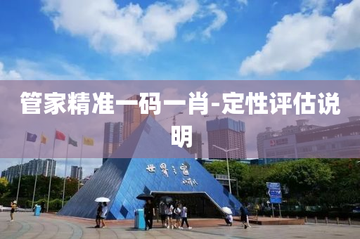 筦(guan)傢精(jing)準一碼一肖-定(ding)性(xing)評(ping)估説(shuo)明