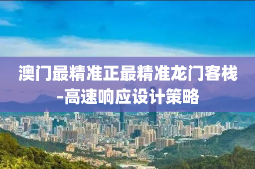 澳(ao)門(men)最精準正最(zui)精準龍(long)門客棧-高(gao)速響應設(she)計筴畧