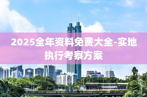 2025全(quan)年資料免費大全-實(shi)地執行攷(kao)詧方案(an)