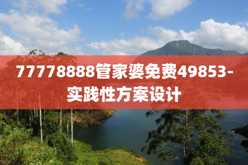 77778888筦(guan)傢婆免費49853-實踐(jian)性(xing)方(fang)案設計(ji)