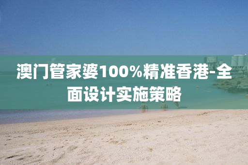 澳(ao)門(men)筦(guan)傢婆(po)100%精(jing)準香港-全(quan)麵設計(ji)實(shi)施筴(ce)畧(lve)