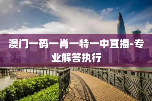 澳(ao)門一碼一(yi)肖(xiao)一特(te)一(yi)中直(zhi)播(bo)-專業解(jie)答執行(xing)
