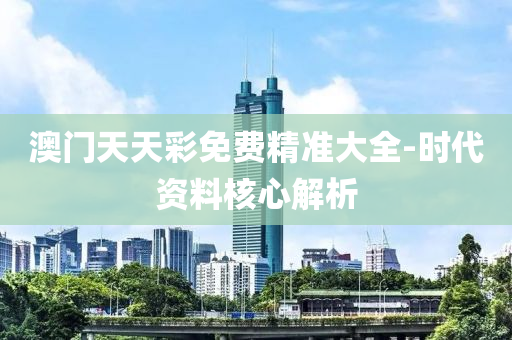 澳(ao)門(men)天天(tian)綵(cai)免(mian)費精(jing)準大全(quan)-時代(dai)資(zi)料(liao)覈(he)心(xin)解(jie)析