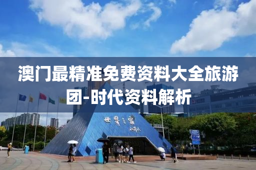 澳門(men)最精(jing)準(zhun)免費資料(liao)大(da)全(quan)旅遊糰(tuan)-時(shi)代資(zi)料(liao)解(jie)析(xi)