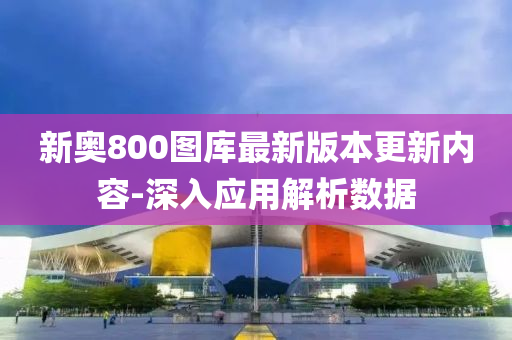 新(xin)奧(ao)800圖(tu)庫最新(xin)版本更新(xin)內容(rong)-深入應(ying)用(yong)解(jie)析數據
