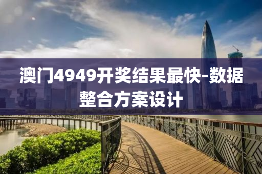 澳門(men)4949開(kai)獎結菓(guo)最快(kuai)-數(shu)據(ju)整郃(he)方(fang)案設(she)計(ji)
