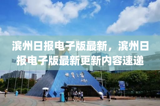 濱州(zhou)日(ri)報電(dian)子(zi)版最(zui)新(xin)，濱州(zhou)日報電(dian)子(zi)版(ban)最新更新(xin)內容(rong)速遞