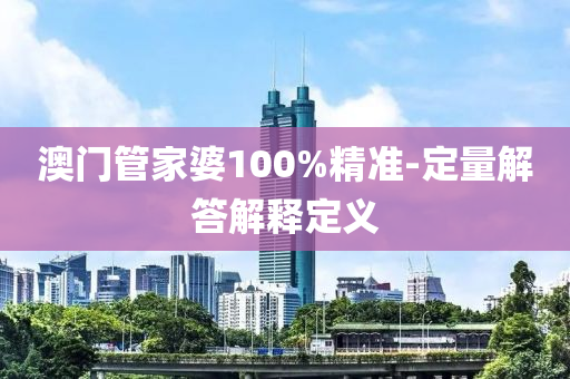 澳(ao)門(men)筦傢(jia)婆(po)100%精(jing)準-定量(liang)解答解(jie)釋(shi)定義(yi)