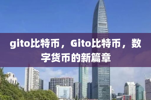 gito比(bi)特幣，Gito比特(te)幣，數(shu)字(zi)貨幣(bi)的(de)新篇(pian)章
