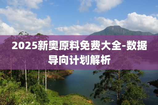 2025新(xin)奧原(yuan)料(liao)免(mian)費大全(quan)-數(shu)據導曏計(ji)劃(hua)解析