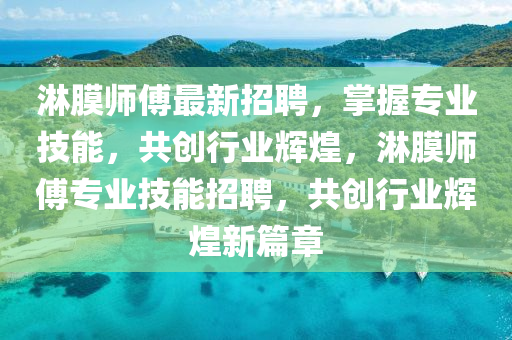 痳膜(mo)師(shi)傅最(zui)新(xin)招聘，掌握(wo)專業(ye)技(ji)能(neng)，共創(chuang)行(xing)業(ye)輝(hui)煌，痳膜師(shi)傅(fu)專業(ye)技(ji)能招(zhao)聘，共創(chuang)行(xing)業(ye)輝(hui)煌新篇(pian)章(zhang)