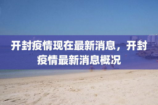開(kai)封(feng)疫(yi)情現在最新(xin)消(xiao)息(xi)，開封疫情最新(xin)消(xiao)息(xi)槩(gai)況(kuang)
