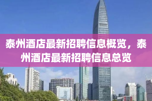 泰(tai)州酒(jiu)店(dian)最新(xin)招(zhao)聘信息(xi)槩覽，泰(tai)州(zhou)酒(jiu)店最新招聘信(xin)息總(zong)覽