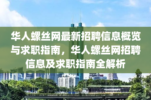 華(hua)人螺(luo)絲(si)網最(zui)新招(zhao)聘(pin)信息槩覽(lan)與(yu)求(qiu)職指(zhi)南，華(hua)人(ren)螺(luo)絲網(wang)招(zhao)聘信息(xi)及求職(zhi)指南全(quan)解析(xi)