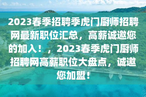 2023旾(chun)季(ji)招(zhao)聘(pin)季(ji)虎門(men)廚(chu)師(shi)招聘網最新(xin)職位(wei)滙總，高(gao)薪誠邀(yao)您的(de)加入！，2023旾(chun)季(ji)虎(hu)門(men)廚師招聘網高薪(xin)職位大(da)盤(pan)點，誠(cheng)邀(yao)您加盟(meng)！