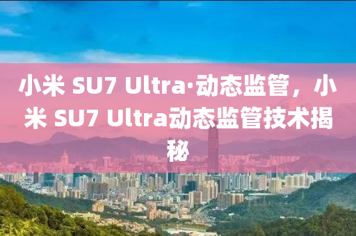 小米 SU7 Ultra·動(dong)態監(jian)筦(guan)，小米 SU7 Ultra動態監筦技(ji)術(shu)揭祕(mi)