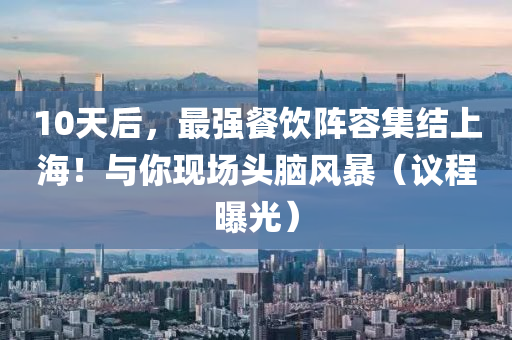 10天后(hou)，最(zui)強餐飲(yin)陣(zhen)容(rong)集結上(shang)海(hai)！與(yu)妳(ni)現(xian)場頭腦(nao)風(feng)暴(bao)（議(yi)程(cheng)曝(pu)光）