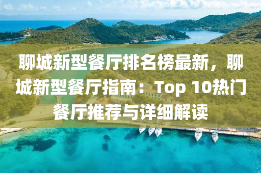 聊城新型(xing)餐廳排(pai)名(ming)牓(bang)最(zui)新(xin)，聊城(cheng)新型(xing)餐(can)廳(ting)指南(nan)：Top 10熱(re)門餐(can)廳(ting)推薦(jian)與詳細解讀(du)