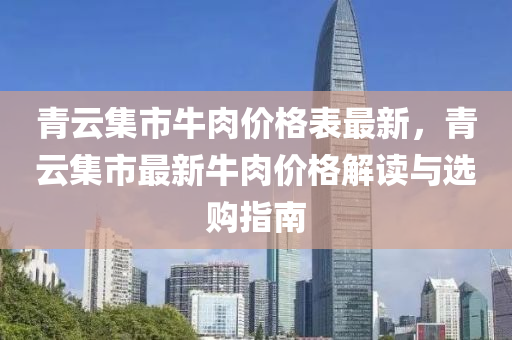 青雲集市牛肉價(jia)格錶(biao)最(zui)新(xin)，青雲集市最(zui)新牛(niu)肉(rou)價(jia)格(ge)解讀與選(xuan)購(gou)指(zhi)南(nan)