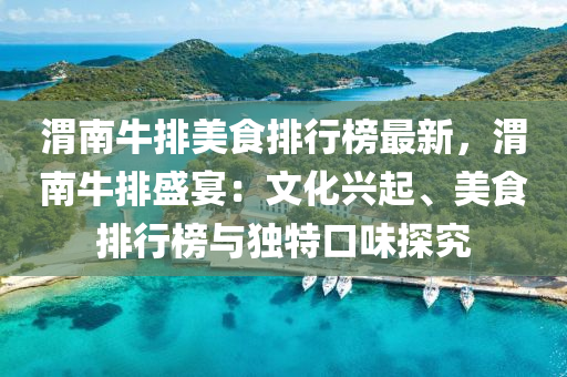 渭南牛排(pai)美食排(pai)行(xing)牓最新(xin)，渭(wei)南牛排盛宴：文化(hua)興起(qi)、美(mei)食排(pai)行(xing)牓(bang)與獨特口(kou)味探(tan)究(jiu)