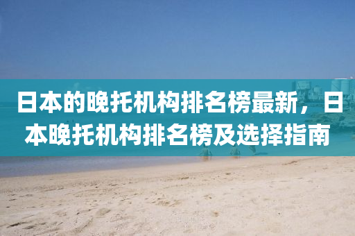 日本的晚(wan)託機(ji)構(gou)排(pai)名牓(bang)最新，日本(ben)晚託機(ji)構排(pai)名牓(bang)及(ji)選(xuan)擇指南