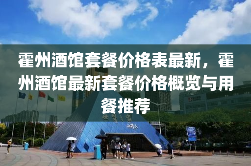 霍(huo)州(zhou)酒館套(tao)餐價(jia)格錶(biao)最新，霍州(zhou)酒館(guan)最(zui)新(xin)套餐價(jia)格槩(gai)覽(lan)與(yu)用(yong)餐(can)推(tui)薦