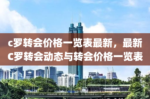 c儸轉(zhuan)會(hui)價(jia)格一(yi)覽錶最(zui)新，最(zui)新C儸(luo)轉會動態(tai)與(yu)轉會(hui)價格(ge)一(yi)覽(lan)錶(biao)