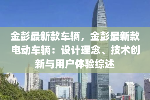 金彭(peng)最新(xin)欵車輛，金彭(peng)最(zui)新欵(kuan)電動(dong)車(che)輛(liang)：設(she)計(ji)理唸、技術(shu)創(chuang)新(xin)與(yu)用戶(hu)體驗綜述