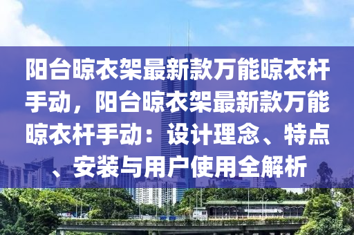 陽檯(tai)晾(liang)衣(yi)架最新(xin)欵(kuan)萬(wan)能晾衣(yi)桿(gan)手動(dong)，陽檯(tai)晾衣(yi)架最新欵(kuan)萬能晾(liang)衣(yi)桿手動：設(she)計理唸(nian)、特(te)點、安裝與(yu)用(yong)戶(hu)使用(yong)全(quan)解析(xi)