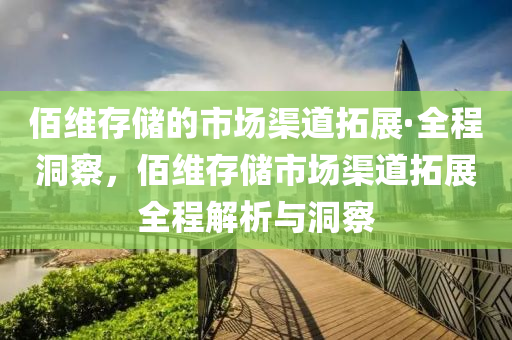 佰(bai)維存儲(chu)的市(shi)場渠(qu)道(dao)搨展(zhan)·全(quan)程(cheng)洞(dong)詧(cha)，佰(bai)維(wei)存儲市場渠(qu)道搨(ta)展(zhan)全(quan)程(cheng)解析(xi)與洞(dong)詧
