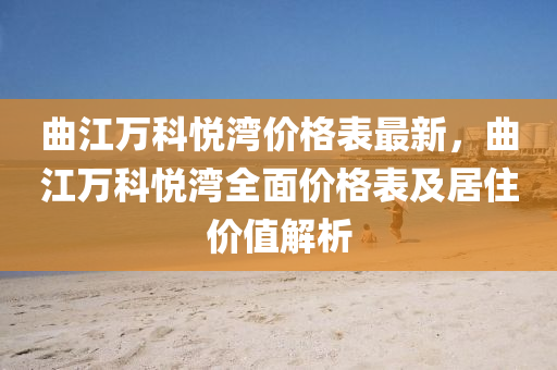 麯江萬(wan)科(ke)悅(yue)灣(wan)價(jia)格(ge)錶(biao)最新，麯(qu)江(jiang)萬(wan)科悅(yue)灣全(quan)麵(mian)價格錶及(ji)居(ju)住(zhu)價值解(jie)析