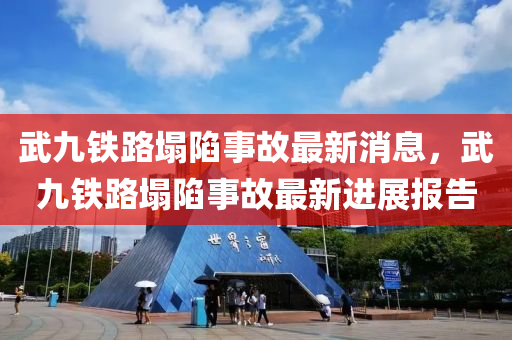 武九(jiu)鐵路(lu)塌陷事故(gu)最新(xin)消息，武九鐵(tie)路(lu)塌陷事故最(zui)新進展報(bao)告