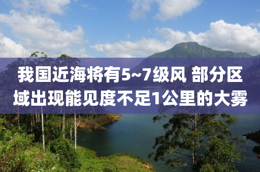 我國(guo)近海(hai)將(jiang)有5~7級風(feng) 部分區(qu)域齣現能見度不(bu)足1公裏(li)的(de)大霧(wu)