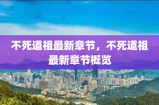 不死道(dao)祖(zu)最新章節(jie)，不(bu)死(si)道祖(zu)最(zui)新章節槩覽(lan)