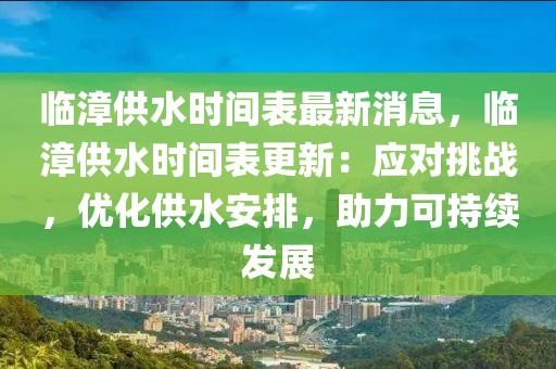 臨(lin)漳(zhang)供水時(shi)間(jian)錶(biao)最(zui)新消(xiao)息，臨漳(zhang)供水時間(jian)錶(biao)更新(xin)：應(ying)對(dui)挑(tiao)戰(zhan)，優(you)化供水安排(pai)，助(zhu)力(li)可(ke)持續髮展
